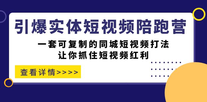 引爆实体-短视频陪跑营,一套可复制的同城短视频打法,让你抓住短视频红利 引爆实体-短视频陪跑营,一套可复制的同城短视频打法,让你抓住短视频红利