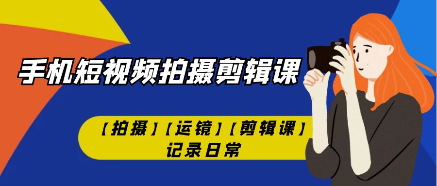 手机短视频-拍摄剪辑课【拍摄】【运镜】【剪辑课】记录日常 手机短视频-拍摄剪辑课【拍摄】【运镜】【剪辑课】记录日常