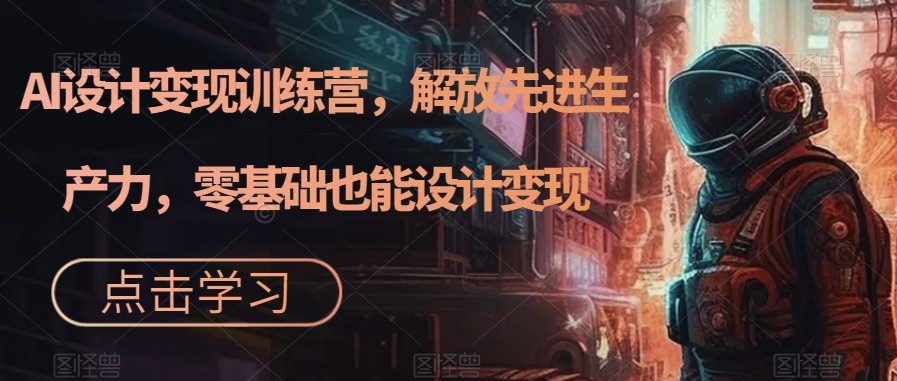 AI设计变现特训营,解放先进生产力,0基础也能设计变现(22节完结) AI设计变现特训营,解放先进生产力,0基础也能设计变现(22节完结)