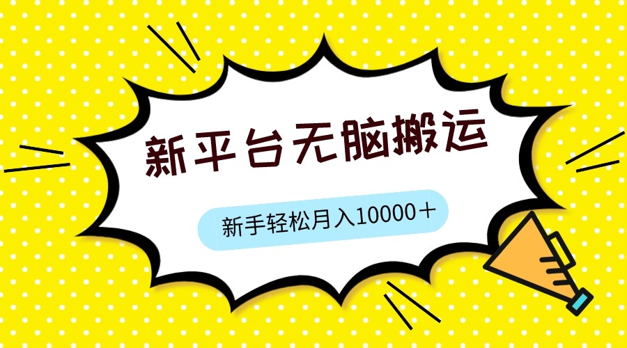 新平台用软件无脑搬运,月赚10000+,小白也能轻松上手 新平台用软件无脑搬运,月赚10000+,小白也能轻松上手