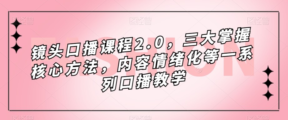 镜头-口播课程2.0,三大掌握核心方法,内容情绪化等一系列口播教学 镜头-口播课程2.0,三大掌握核心方法,内容情绪化等一系列口播教学
