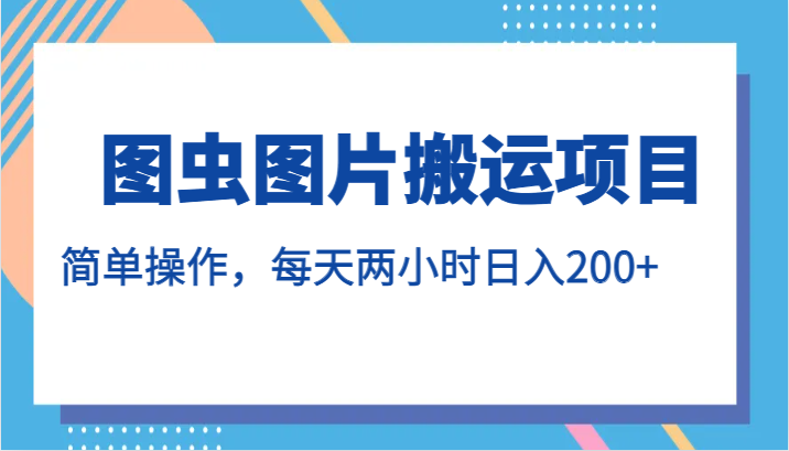 图虫图片搬运项目,简单操作,每天两小时日入200+ 图虫图片搬运项目,简单操作,每天两小时日入200+