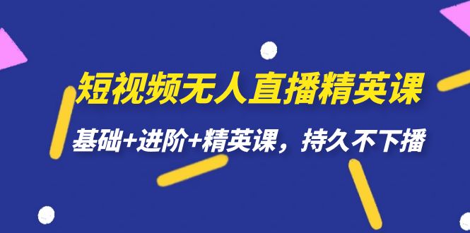 短视频无人直播-精英课,基础+进阶+精英课,持久不下播 短视频无人直播-精英课,基础+进阶+精英课,持久不下播