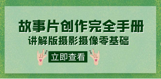 编导-通识课之《故事片-创作完全手册》摄影摄像零基础到精通(20节课程) 编导-通识课之《故事片-创作完全手册》摄影摄像零基础到精通(20节课程)