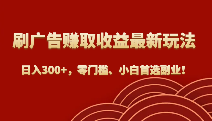 刷广告赚取收益最新玩法,日入300+,零门槛、小白首选副业! 刷广告赚取收益最新玩法,日入300+,零门槛、小白首选副业!