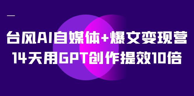 AI自媒体+爆文变现营,14天用GPT创作提效10倍(12节课) AI自媒体+爆文变现营,14天用GPT创作提效10倍(12节课)
