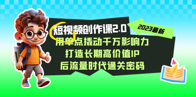 视频创作课2.0,用单点撬动千万影响力,打造长期高价值IP 后流量时代通关密码 视频创作课2.0,用单点撬动千万影响力,打造长期高价值IP 后流量时代通关密码