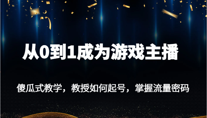从0到1成为游戏主播,傻瓜式教学,教授如何起号,掌握流量密码 从0到1成为游戏主播,傻瓜式教学,教授如何起号,掌握流量密码