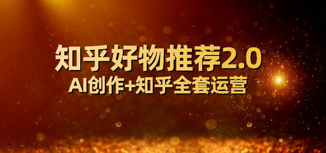 全网首发知乎好物推荐2.0玩法,小白轻松月入5000+,附知乎全套运营 全网首发知乎好物推荐2.0玩法,小白轻松月入5000+,附知乎全套运营