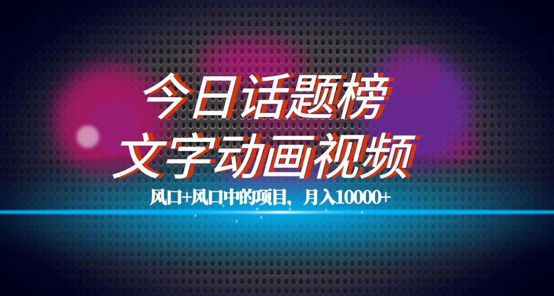 最新今日话题+文字动画视频风口项目教程,单条作品百万流量,月入10000+ 最新今日话题+文字动画视频风口项目教程,单条作品百万流量,月入10000+
