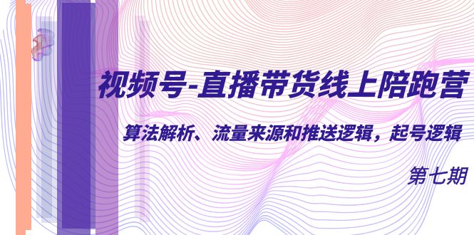 视频号-直播带货线上陪跑营第7期:算法解析、流量来源和推送逻辑,起号逻辑 视频号-直播带货线上陪跑营第7期:算法解析、流量来源和推送逻辑,起号逻辑