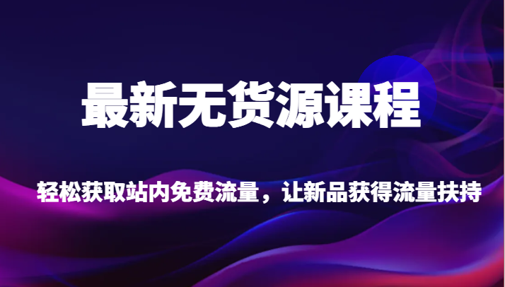 最新无货源课程,轻松获取站内免费流量,让新品获得流量扶持 最新无货源课程,轻松获取站内免费流量,让新品获得流量扶持