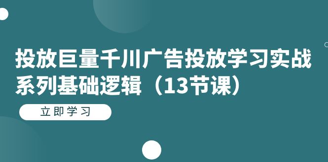投放巨量千川广告投放学习实战系列基础逻辑(13节课) 投放巨量千川广告投放学习实战系列基础逻辑(13节课)