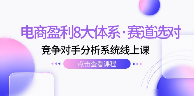 电商盈利8大体系·赛道选对,竞争对手分析系统线上课(12节) 电商盈利8大体系·赛道选对,竞争对手分析系统线上课(12节)