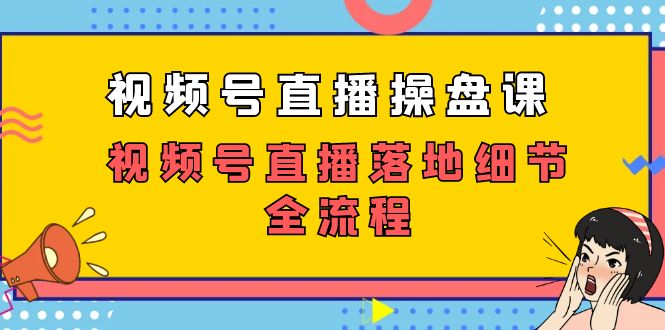 视频号直播操盘课,视频号直播落地细节全流程(27节课) 视频号直播操盘课,视频号直播落地细节全流程(27节课)