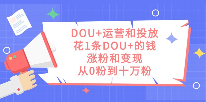DOU+运营和投放,花1条DOU+的钱,涨粉和变现,从0粉到十万粉 DOU+运营和投放,花1条DOU+的钱,涨粉和变现,从0粉到十万粉