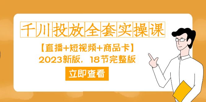 千川投放-全套实操课【直播+短视频+商品卡】2023新版,18节完整版! 千川投放-全套实操课【直播+短视频+商品卡】2023新版,18节完整版!