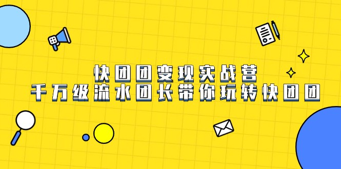 快团团变现实战营,千万级流水团长带你玩转快团团 快团团变现实战营,千万级流水团长带你玩转快团团