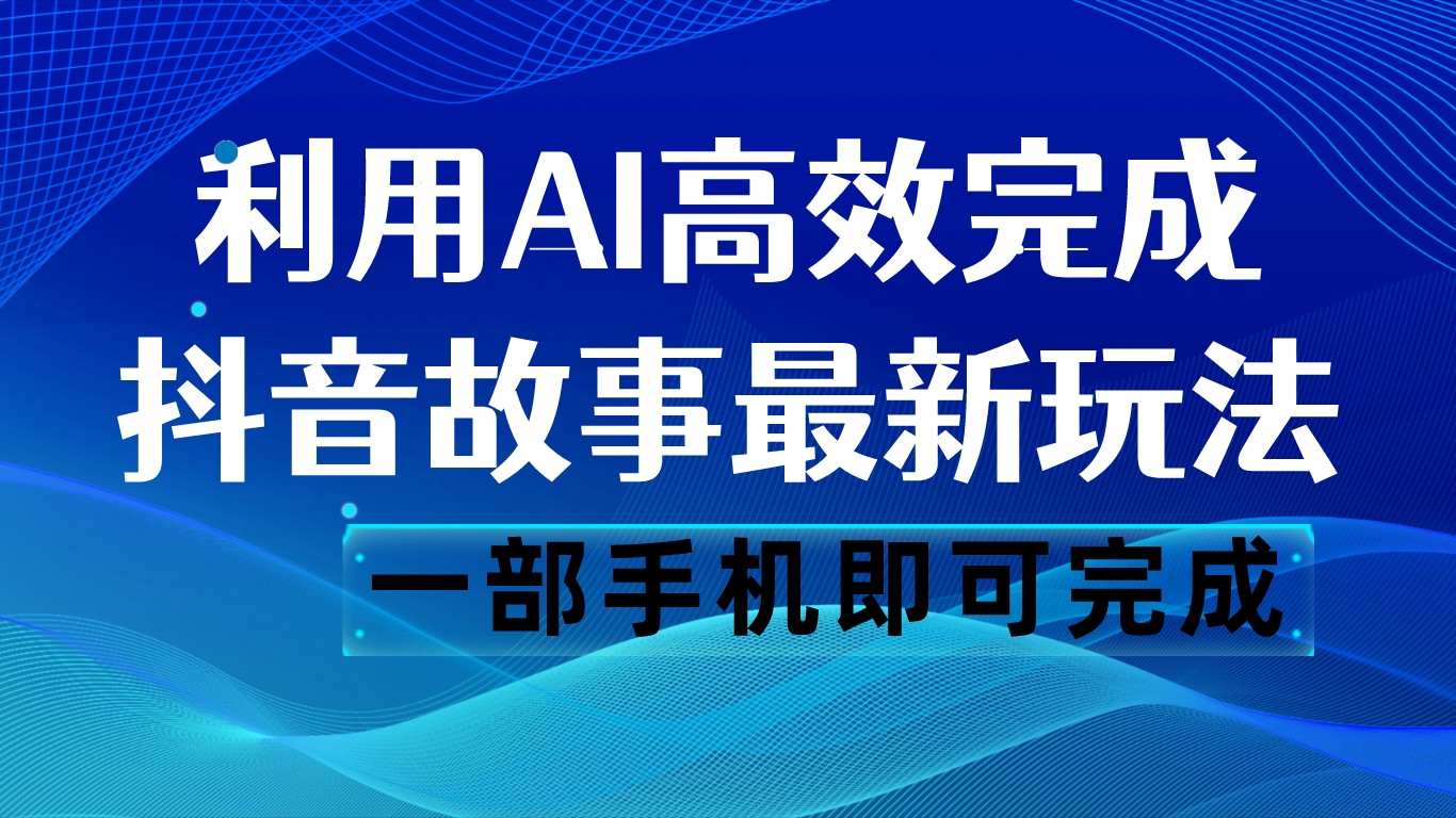 抖音故事最新玩法,通过AI一键生成文案和视频,日收入500 一部手机即可完成 抖音故事最新玩法,通过AI一键生成文案和视频,日收入500 一部手机即可完成
