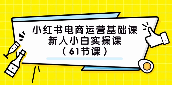 小红书电商运营基础课,新人小白实操课(61节课) 小红书电商运营基础课,新人小白实操课(61节课)