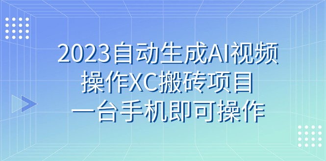 2023自动生成AI视频操作XC搬砖项目,一台手机即可操作9896 作者:福缘创业网 帖子ID:103422 2023自动生成AI视频操作XC搬砖项目,一台手机即可操作9896 作者:福缘创业网 帖子ID:103422