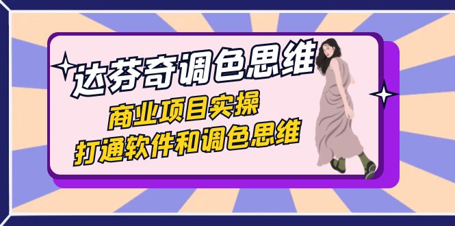 达芬奇-调色思维,商业项目实操,打通软件和调色思维(37节课) 达芬奇-调色思维,商业项目实操,打通软件和调色思维(37节课)