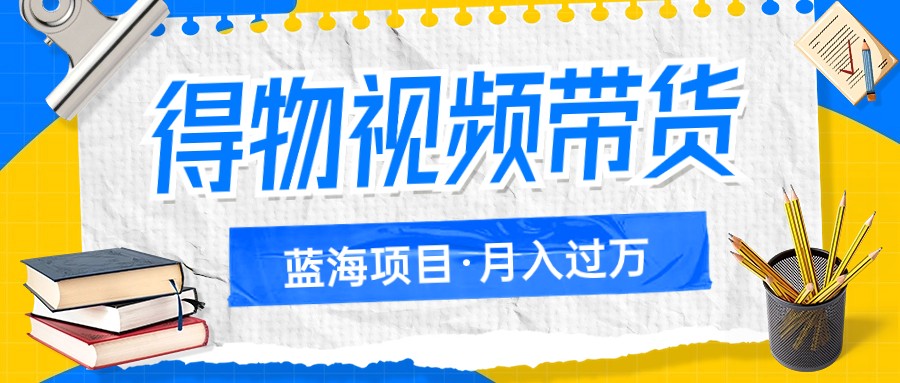 得物视频带货蓝海项目,单账号一个月三四千块钱,矩阵轻松月入过万 得物视频带货蓝海项目,单账号一个月三四千块钱,矩阵轻松月入过万