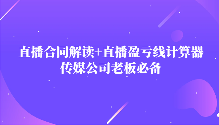 主播直播合同解读防踩坑+直播盈亏线计算器,传媒公司老板必备 主播直播合同解读防踩坑+直播盈亏线计算器,传媒公司老板必备