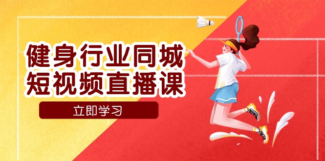 健身行业同城短视频直播课,通过抖音低成本获客提升业绩,门店标准化流程承接流量 健身行业同城短视频直播课,通过抖音低成本获客提升业绩,门店标准化流程承接流量