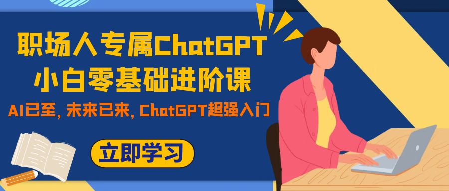 职场人专属ChatGPT小白零基础进阶课,AI已至,未来已来,ChatGPT超强入门 职场人专属ChatGPT小白零基础进阶课,AI已至,未来已来,ChatGPT超强入门