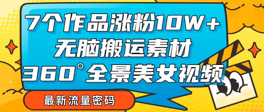 7个作品涨粉10W+,无脑搬运素材,全景美女视频爆款 7个作品涨粉10W+,无脑搬运素材,全景美女视频爆款