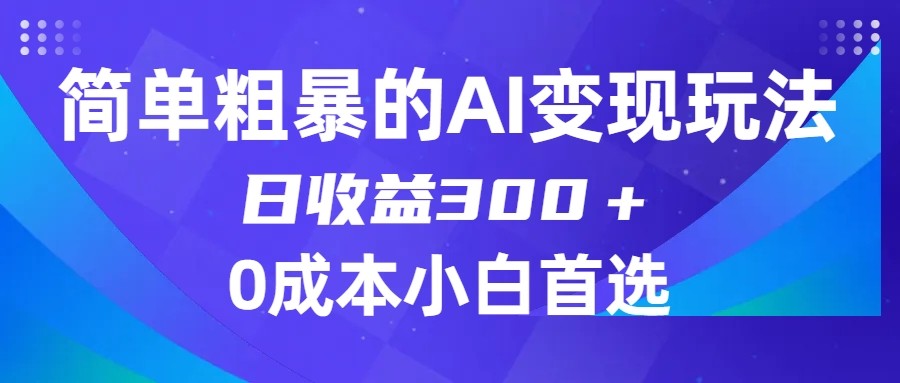简单粗暴的AI变现玩法,日收益300+,0门槛0成本,适合小白的副业项目 简单粗暴的AI变现玩法,日收益300+,0门槛0成本,适合小白的副业项目