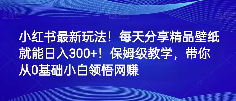 小红书最新玩法!每天分享精品壁纸就能日入300+!保姆级教学,带你从0领悟网赚 小红书最新玩法!每天分享精品壁纸就能日入300+!保姆级教学,带你从0领悟网赚