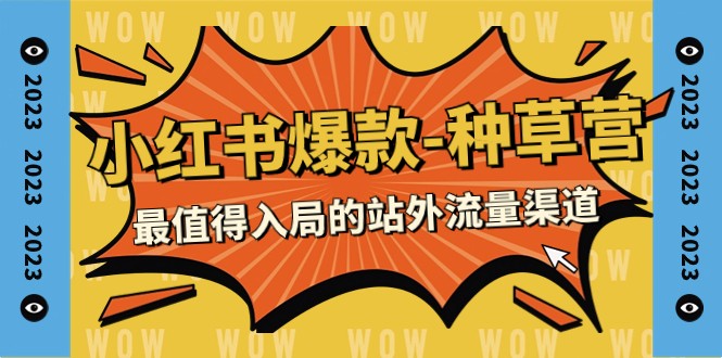 2023小红书爆款-种草营,最值得入局的站外流量渠道(22节课) 2023小红书爆款-种草营,最值得入局的站外流量渠道(22节课)