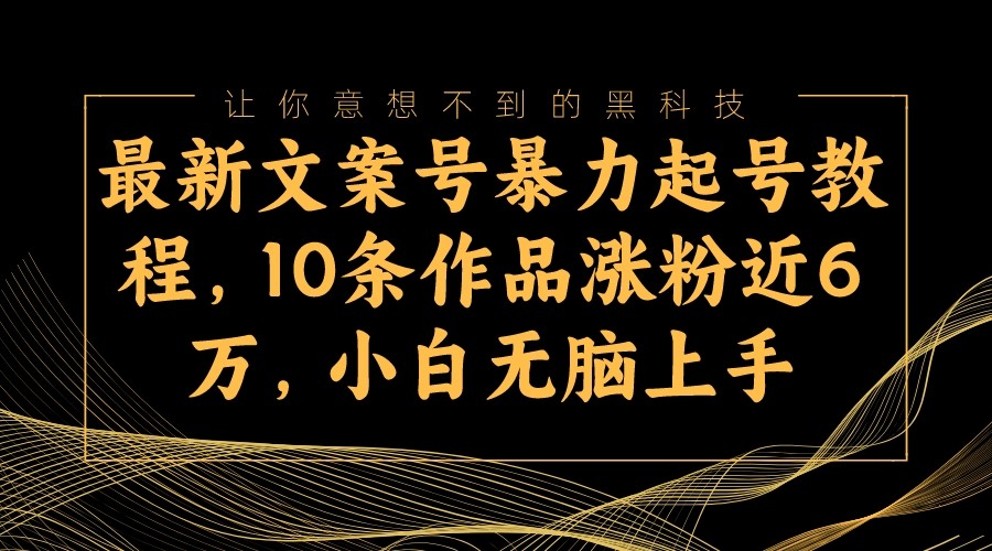 最新文案号暴力起号教程,10条作品涨粉近6万,小白无脑上手 最新文案号暴力起号教程,10条作品涨粉近6万,小白无脑上手