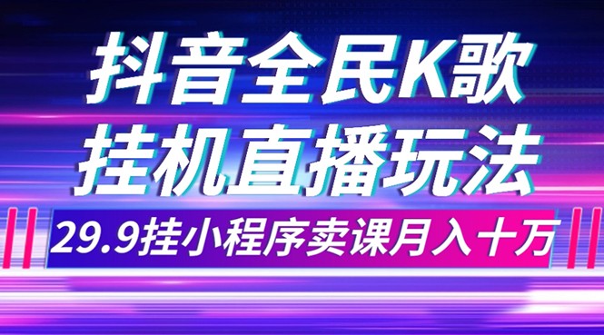 a抖音全民K歌直播不露脸玩法，29.9挂小程序卖课月入10万