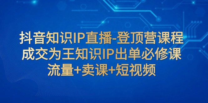 抖音知识IP直播-登顶营课程:成交为王知识IP出单必修课 流量+卖课+短视频7827 作者:福缘创业网 帖子ID:103839 抖音知识IP直播-登顶营课程:成交为王知识IP出单必修课 流量+卖课+短视频7827 作者:福缘创业网 帖子ID:103839