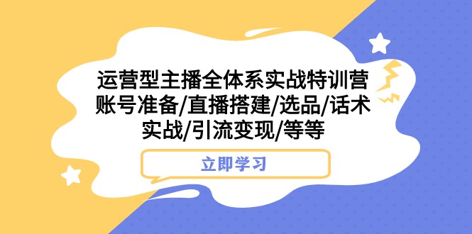 运营型主播全体系实战特训营 账号准备/直播搭建/选品/话术实战/引流变现/等 运营型主播全体系实战特训营 账号准备/直播搭建/选品/话术实战/引流变现/等