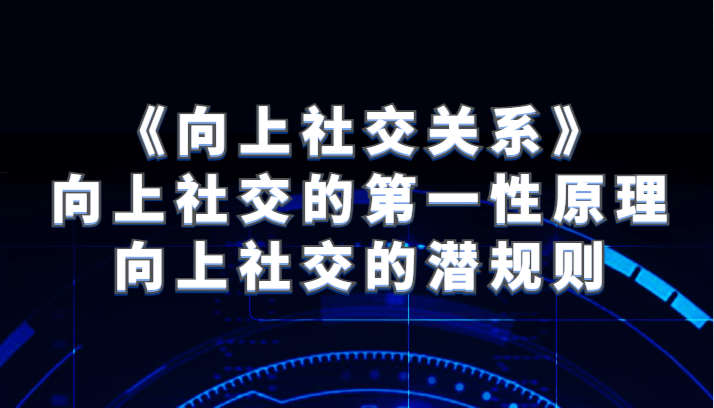 《向上社交关系》向上社交的第一性原理与向上社交的潜规则 《向上社交关系》向上社交的第一性原理与向上社交的潜规则