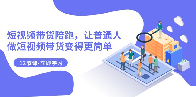2023短视频带货陪跑,让普通人做短视频带货变得更简单(12节课) 2023短视频带货陪跑,让普通人做短视频带货变得更简单(12节课)