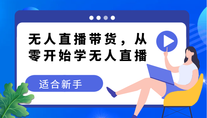 无人直播带货变现教程,从零开始学无人直播,适合新手 无人直播带货变现教程,从零开始学无人直播,适合新手