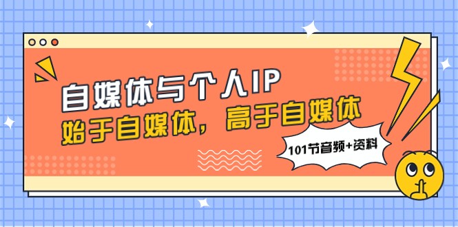 自媒体与个人IP,始于自媒体,高于自媒体(101节音频+资料) 自媒体与个人IP,始于自媒体,高于自媒体(101节音频+资料)