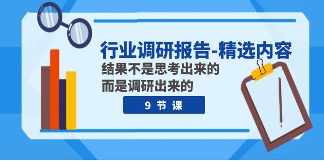 行业调研报告-精选内容:结果不是思考出来的 而是调研出来的(9节课) 行业调研报告-精选内容:结果不是思考出来的 而是调研出来的(9节课)