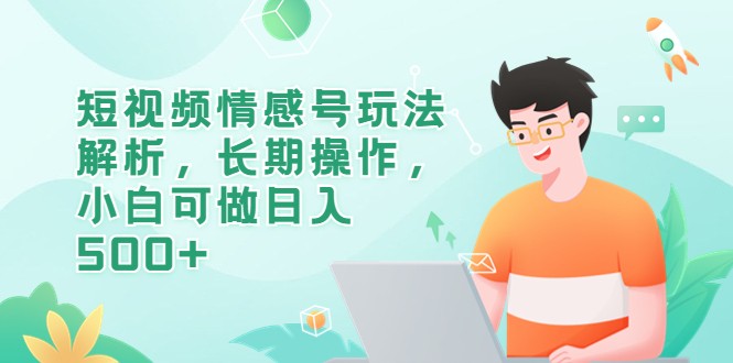 短视频情感号玩法解析,长期操作,小白可做日入500+ 短视频情感号玩法解析,长期操作,小白可做日入500+