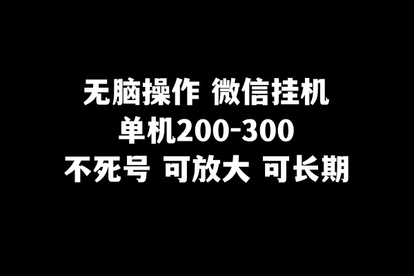 无脑操作微信挂机单机200-300一天,不死号,可放大 无脑操作微信挂机单机200-300一天,不死号,可放大