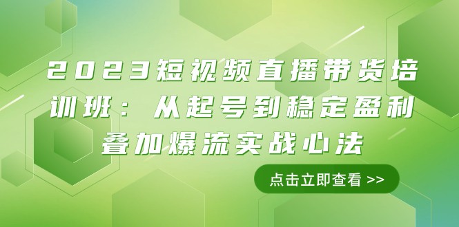 2023短视频直播带货培训班:从起号到稳定盈利叠加爆流实战心法(11节课) 2023短视频直播带货培训班:从起号到稳定盈利叠加爆流实战心法(11节课)
