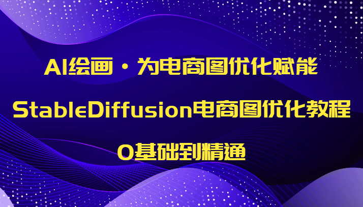 AI绘画·为电商图优化赋能,StableDiffusion电商图优化教程,0基础到精通 AI绘画·为电商图优化赋能,StableDiffusion电商图优化教程,0基础到精通