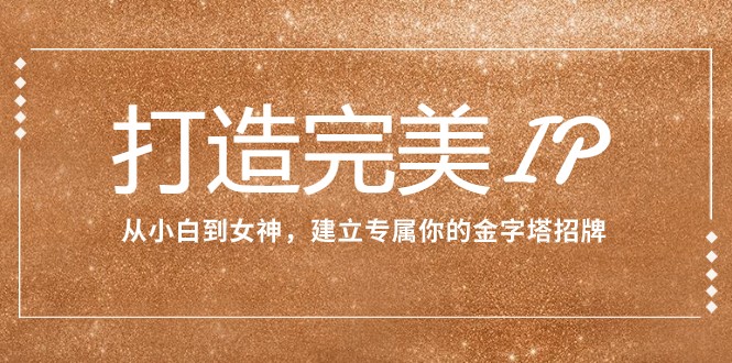 打造完美IP:从小白到女神,建立专属你的金字塔招牌(15节课) 打造完美IP:从小白到女神,建立专属你的金字塔招牌(15节课)