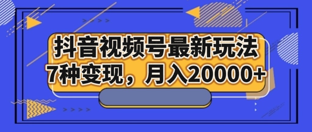 抖音视频号最新玩法,7种变现,月入20000+ 抖音视频号最新玩法,7种变现,月入20000+