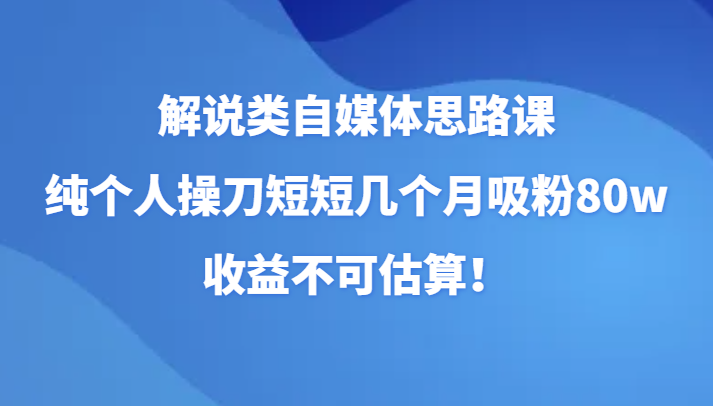 解说类自媒体思路课,纯个人操刀短短几个月吸粉80w,收益不可估算!(更新) 解说类自媒体思路课,纯个人操刀短短几个月吸粉80w,收益不可估算!(更新)
